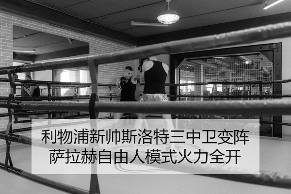 利物浦新帅斯洛特三中卫变阵 萨拉赫自由人模式火力全开